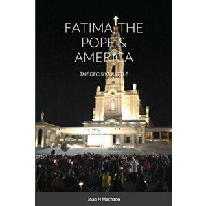 Fatima, the Pope & America: The Decisive Battle, Paperback - Joao Machado imagine