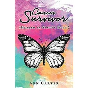 Cancer Survivor: (Healed in Ninety Days!), Paperback - Ann Carter imagine