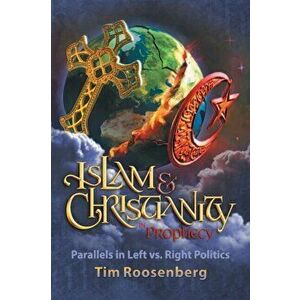 Islam and Christianity in Prophecy: Parallels in Left vs. Right Politics, Paperback - Tim Roosenberg imagine