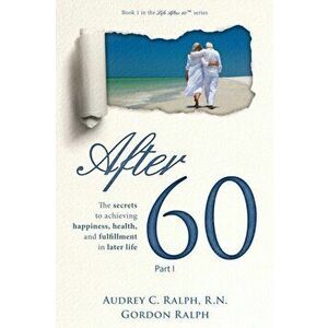 After 60: The secrets to achieving happiness, health, and fulfillment in later life - Part I, Paperback - Audrey C. Ralph imagine