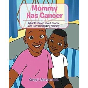 Mommy Has Cancer: What I Learned about Cancer, and How I Helped My Mommy, Paperback - Jr. Stevenson, Corey L. imagine