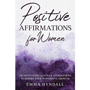 Positive Affirmations For Women: 250 Motivating Quotes & Affirmations to Inspire your Wonderful Growth., Paperback - Emma Hyndall imagine