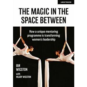 Magic in the Space Between. How a unique mentoring programme is transforming women's leadership, Paperback - Ian Wigston imagine