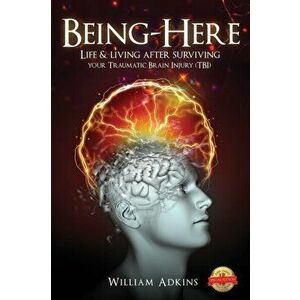 Being-Here: Life & living after surviving your Traumatic Brain Injury (TBI), Paperback - William Adkins imagine