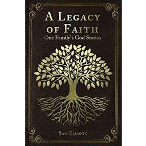 A Legacy of Faith: One Family's God Stories, Paperback - Sam Elliott imagine