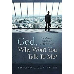 God, Why Won't You Talk To Me?: From Silence To Hearing God Every Day, Hardcover - Edward L. Carpenter imagine