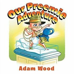 Our Preemie Adventure, Paperback - Adam Wood imagine