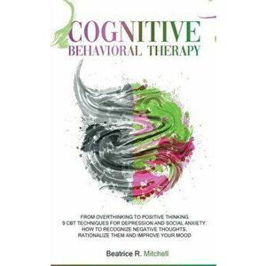 Cognitive Behavioral Therapy: From Overthinking to Positive Thinking; 9 CBT Techniques for Depression and Social Anxiety. How to Recognize Negative - imagine