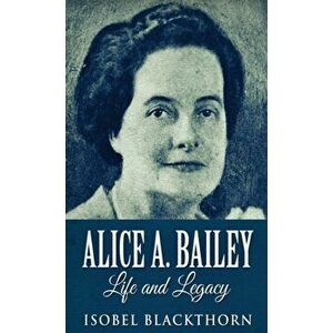 Alice A. Bailey - Life and Legacy, Hardcover - Isobel Blackthorn imagine