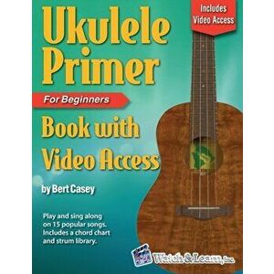 Ukulele Primer Book for Beginners with Online Video Access, Paperback - Bert Casey imagine
