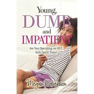 Young, Dumb, and Impatient: Are You Operating on HST, Holy Spirit Time, Paperback - Megan Roberson imagine