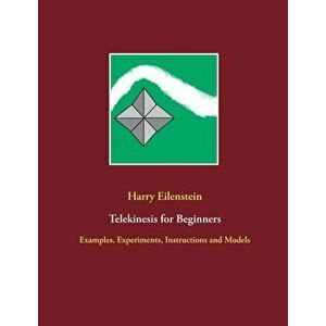 Telekinesis for Beginners: Examples, Experiments, Instructions and Models, Paperback - Harry Eilenstein imagine