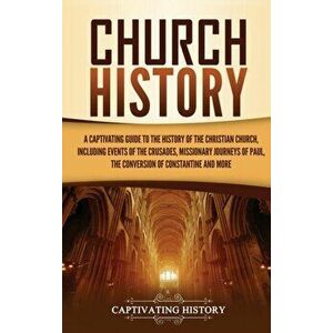 Church History: A Captivating Guide to the History of the Christian Church, Including Events of the Crusades, the Missionary Journeys - Captivating Hi imagine