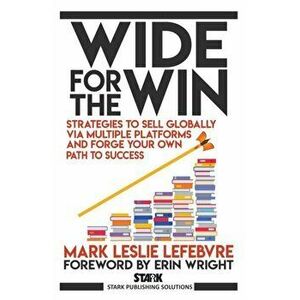 Wide for the Win: Strategies to Sell Globally via Multiple Platforms and Forge Your Own Path to Success, Paperback - Mark Leslie Lefebvre imagine