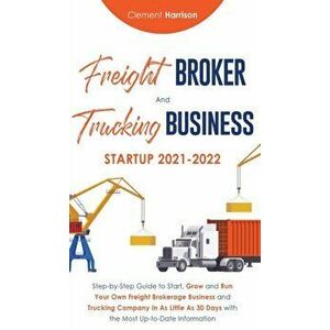 Freight Broker and Trucking Business Startup 2021-2022: Step-by-Step Guide to Start, Grow and Run Your Own Freight Brokerage Business and Trucking Com imagine