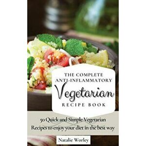 The Complete Anti-Inflammatory Vegetarian Recipes Book: 50 Quick and Simple Vegetarian Recipes to enjoy your diet in the best way - Natalie Worley imagine
