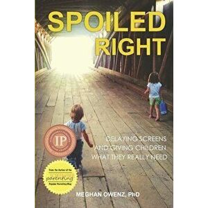 Spoiled Right: Delaying Screens and Giving Children What They Really Need, Paperback - Meghan Owenz imagine