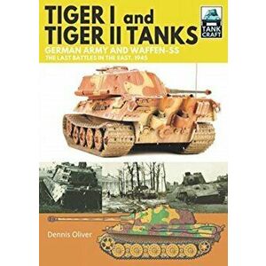Tiger I and Tiger II Tanks: German Army and Waffen-SS the Last Battles in the East, 1945, Paperback - Dennis Oliver imagine