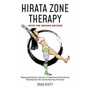 Hirata Zone Therapy with the Ontake Method: Repurposing the Lost Art of Japanese Dermatome Moxibustion for Contemporary Practice - Oran Kivity imagine