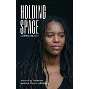 Holding Space: A Storytelling Approach to Trampling Diversity and Inclusion, Paperback - Aminata Cairo imagine