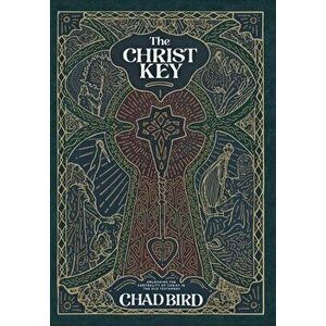 The Christ Key: Unlocking the Centrality of Christ in the Old Testament, Hardcover - Chad Bird imagine