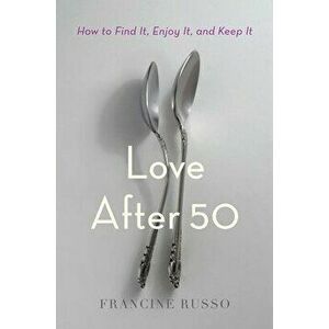 Love After 50: How to Find It, Enjoy It, and Keep It, Hardcover - Francine Russo imagine