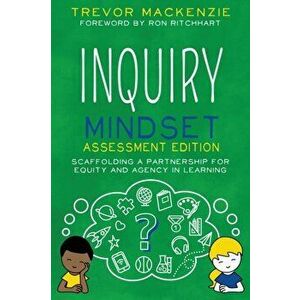 Inquiry Mindset: Scaffolding a Partnership for Equity and Agency in Learning, Paperback - Trevor MacKenzie imagine