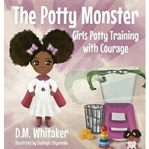 The Potty Monster: Girls Potty Training with Courage, Hardcover - D. M. Whitaker imagine