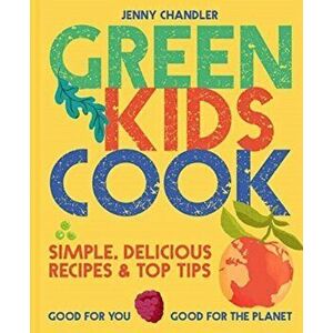 Green Kids Cook: Simple, Delicious Recipes & Top Tips: Good for You, Good for the Planet, Paperback - Jenny Chandler imagine