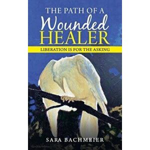 The Path of a Wounded Healer: Liberation Is for the Asking, Hardcover - Sara Bachmeier imagine