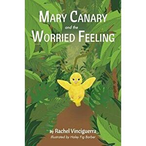 Mary Canary and the Worried Feeling, Hardcover - Rachel Vinciguerra imagine