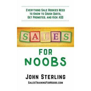 Sales for Noobs: Everything Sale Rookies Need to Know to Crush Quota, Get Promoted, and Kick A$$, Hardcover - John Maxwell Sterling imagine