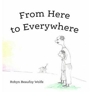 From Here to Everywhere: A story for children, and their grown-ups., Hardcover - Robyn Beaufoy Wolfe imagine