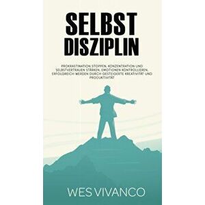 Selbstdisziplin: Prokrastination stoppen, Konzentration und Selbstvertrauen stärken, Emotionen kontrollieren, Erfolgreich werden durch - Wes Vivanco imagine