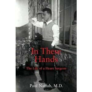In These Hands: The Life of a Heart Surgeon, Paperback - Paul Naffah imagine