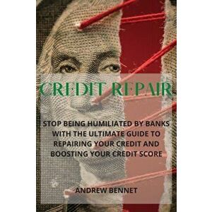 Credit Repair: Stop Being Humiliated By Banks With The Ultimate Guide To Repairing Your Credit And Boosting Your Credit Score - Andrew Bennet imagine