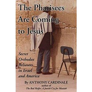 The Pharisees Are Coming to Jesus: Secret Orthodox Believers in Israel and America, Paperback - Anthony Cardinale imagine