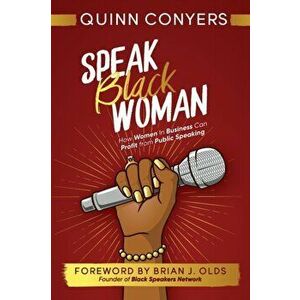 Speak Black Woman: How Women In Business Can Profit from Public Speaking, Paperback - Quinn Conyers imagine