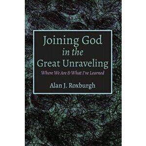 Joining God in the Great Unraveling, Paperback - Alan J. Roxburgh imagine