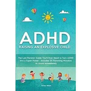 ADHD - Raising an Explosive Child: The Last Parents' Guide You'll Ever Need to Turn ADHD Into a Super Power- Includes 20 Parenting Mistakes to Avoid I imagine