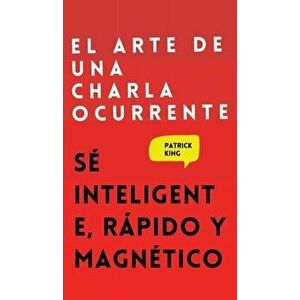 El arte de una charla ocurrente: Sé inteligente, rápido y magnético, Hardcover - Patrick King imagine