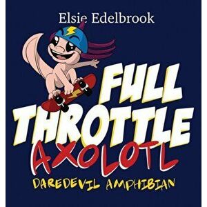 Full Throttle Axolotl: Daredevil Amphibian, Hardcover - Elsie Edelbrook imagine