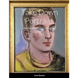 Take Down Portraits: Drawings and Portraits by Larry Stanton, Paperback - Larry Stanton imagine