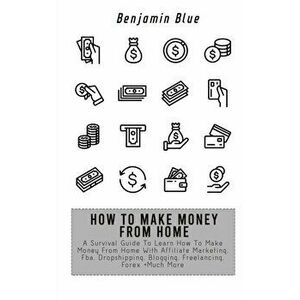 How to Make Money from Home: A Survival Guide To Learn How To Make Money From Home With Affiliate Marketing, Fba, Dropshipping, Blogging, Freelanci - imagine