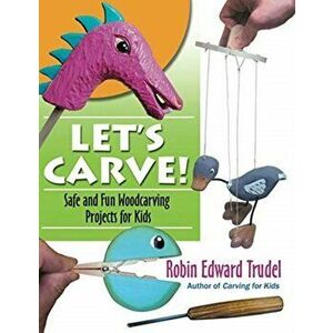 Let's Carve!: Safe and Fun Woodcarving Projects for Kids, Paperback - Robin Trudel imagine