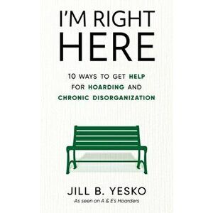 I'm Right Here: 10 Ways to Get Help for Hoarding and Chronic Disorganization, Paperback - Jill B. Yesko imagine