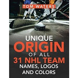 Unique Origin of All 31 Nhl Team Names, Logos and Colors, Paperback - Tom Waters imagine