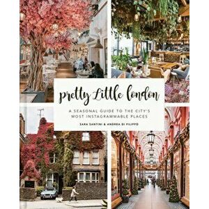 Pretty Little London: A Seasonal Guide to the City's Most Instagrammable Places, Hardcover - Sara Santini imagine