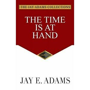 The Time Is at Hand, Paperback - Jay E. Adams imagine