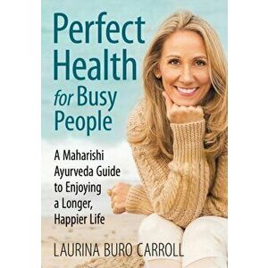 Perfect Health for Busy People: A Maharishi Guide to Enjoy a Longer, Happier Life, Paperback - Laurina Buro Carroll imagine